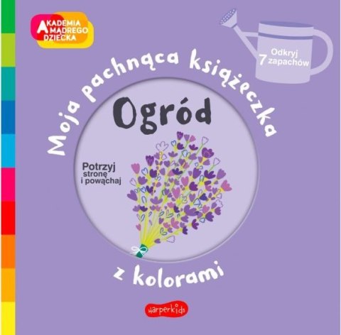 Książeczka Ogród. Akademia mądrego dziecka: Moja pachnąca książeczka z kolorami Książeczka Ogród. Akademia mądrego dziecka: Moja pachnąca książeczka z kolorami